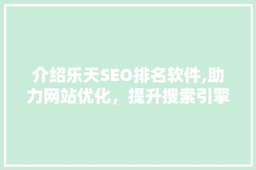 介绍乐天SEO排名软件,助力网站优化，提升搜索引擎排名之路