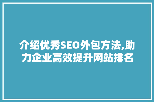 介绍优秀SEO外包方法,助力企业高效提升网站排名