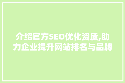 介绍官方SEO优化资质,助力企业提升网站排名与品牌影响力