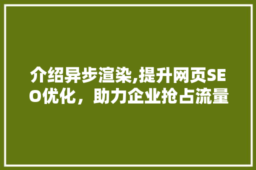 介绍异步渲染,提升网页SEO优化，助力企业抢占流量红利