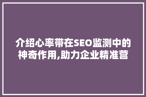 介绍心率带在SEO监测中的神奇作用,助力企业精准营销