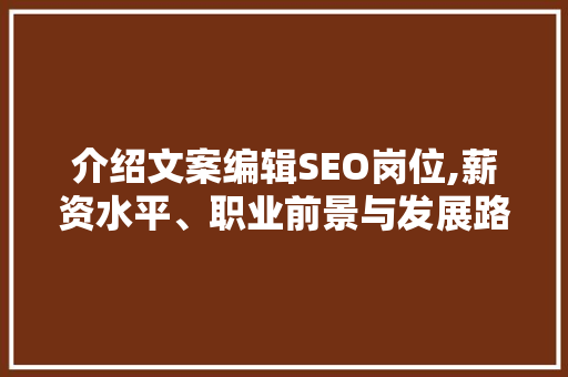 介绍文案编辑SEO岗位,薪资水平、职业前景与发展路径