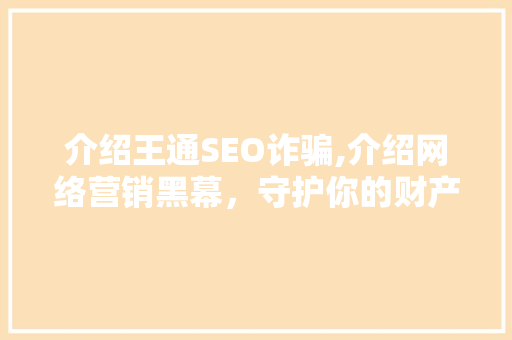 介绍王通SEO诈骗,介绍网络营销黑幕，守护你的财产安全