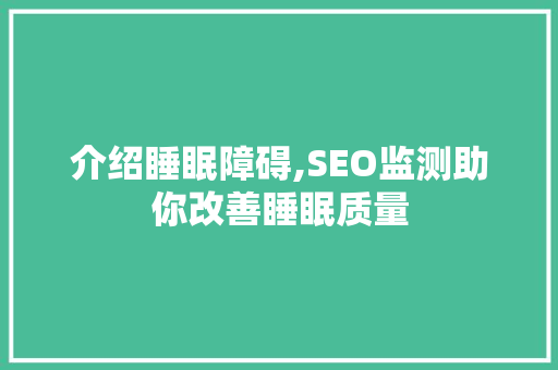 介绍睡眠障碍,SEO监测助你改善睡眠质量