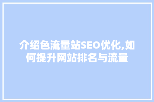 介绍色流量站SEO优化,如何提升网站排名与流量