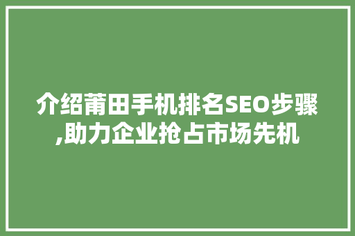 介绍莆田手机排名SEO步骤,助力企业抢占市场先机
