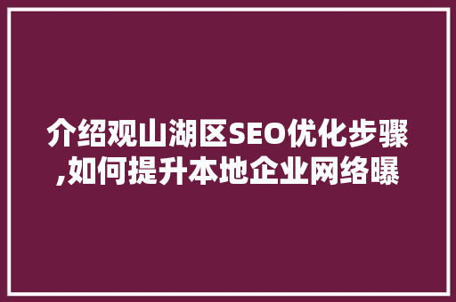 介绍观山湖区SEO优化步骤,如何提升本地企业网络曝光度