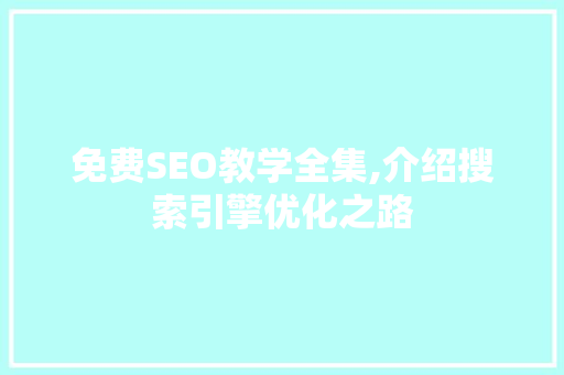 免费SEO教学全集,介绍搜索引擎优化之路
