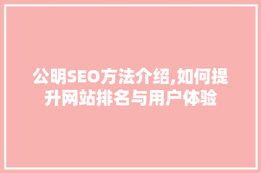 公明SEO方法介绍,如何提升网站排名与用户体验