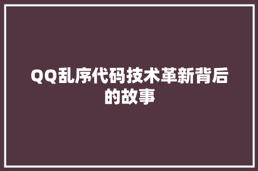 QQ乱序代码技术革新背后的故事