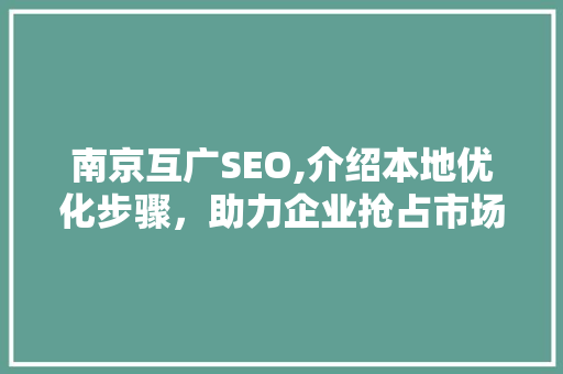 南京互广SEO,介绍本地优化步骤，助力企业抢占市场先机