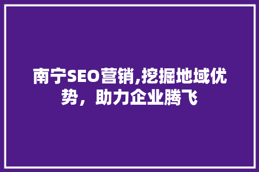 南宁SEO营销,挖掘地域优势，助力企业腾飞