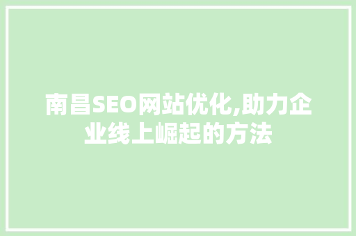 南昌SEO网站优化,助力企业线上崛起的方法
