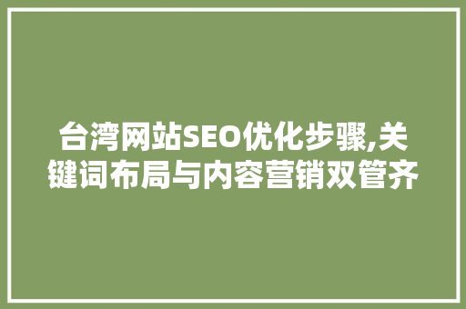 台湾网站SEO优化步骤,关键词布局与内容营销双管齐下