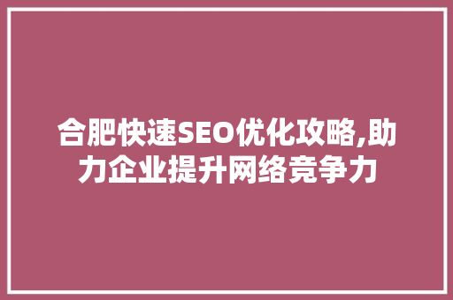 合肥快速SEO优化攻略,助力企业提升网络竞争力