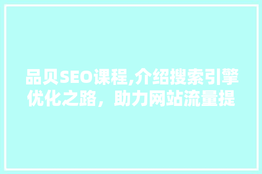 品贝SEO课程,介绍搜索引擎优化之路，助力网站流量提升