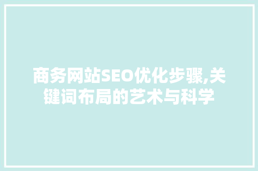 商务网站SEO优化步骤,关键词布局的艺术与科学