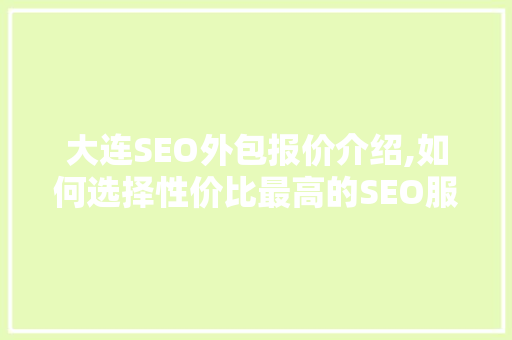 大连SEO外包报价介绍,如何选择性价比最高的SEO服务