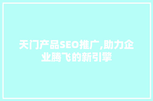 天门产品SEO推广,助力企业腾飞的新引擎