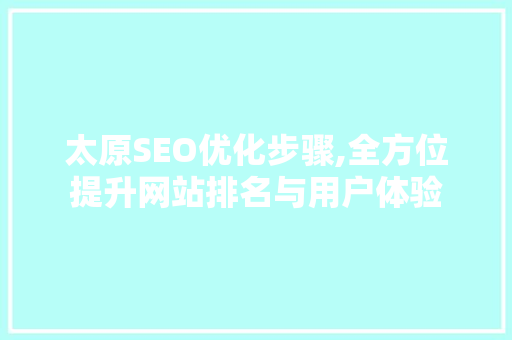太原SEO优化步骤,全方位提升网站排名与用户体验