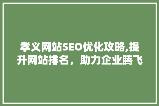 孝义网站SEO优化攻略,提升网站排名，助力企业腾飞