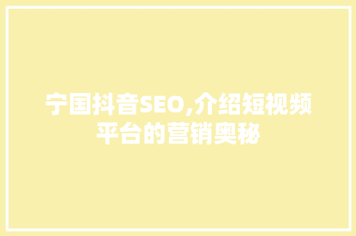 宁国抖音SEO,介绍短视频平台的营销奥秘