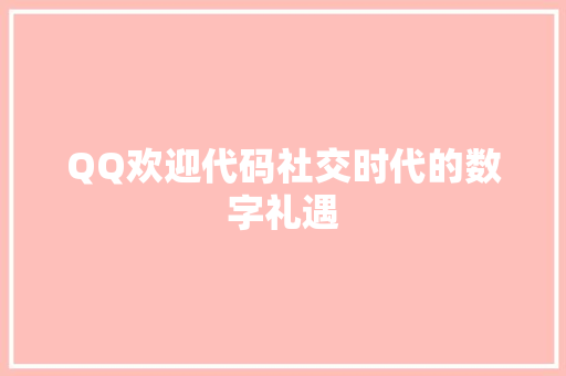 QQ欢迎代码社交时代的数字礼遇