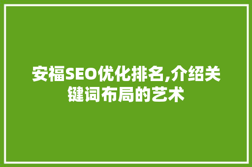 安福SEO优化排名,介绍关键词布局的艺术
