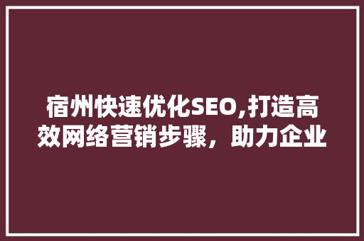 宿州快速优化SEO,打造高效网络营销步骤，助力企业腾飞