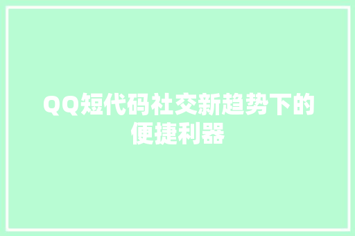 QQ短代码社交新趋势下的便捷利器