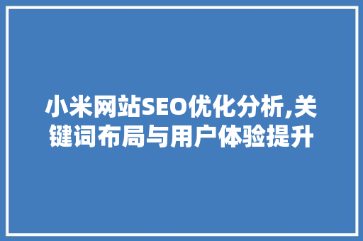 小米网站SEO优化分析,关键词布局与用户体验提升