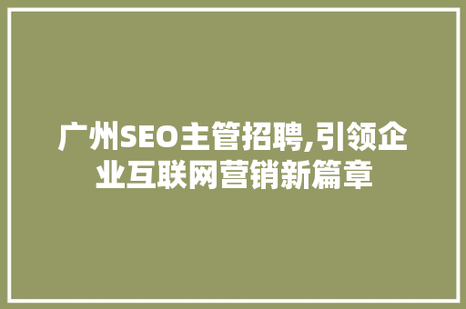 广州SEO主管招聘,引领企业互联网营销新篇章