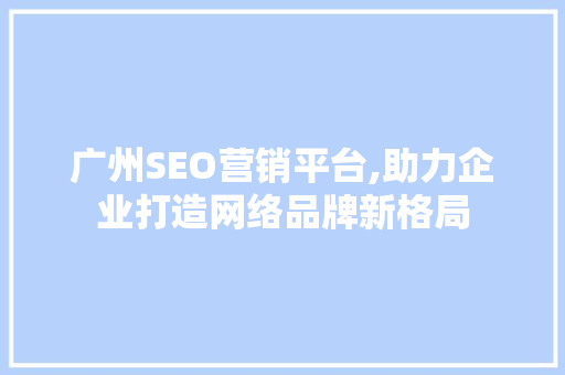 广州SEO营销平台,助力企业打造网络品牌新格局