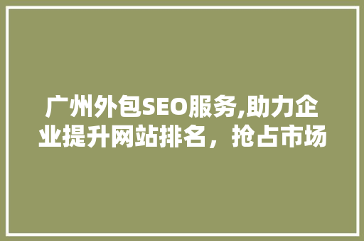 广州外包SEO服务,助力企业提升网站排名，抢占市场先机