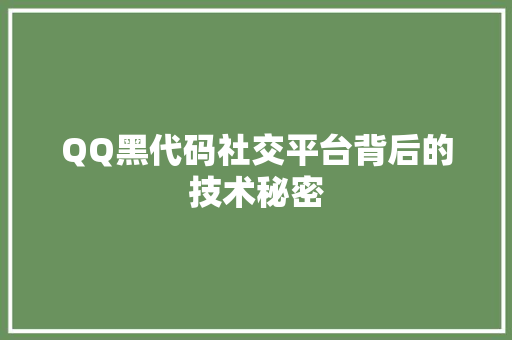 QQ黑代码社交平台背后的技术秘密