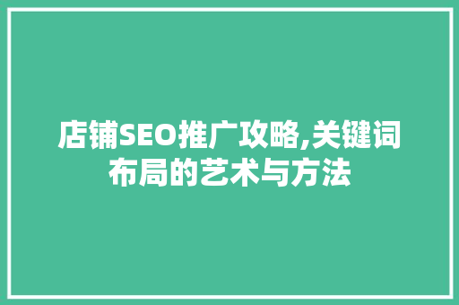 店铺SEO推广攻略,关键词布局的艺术与方法