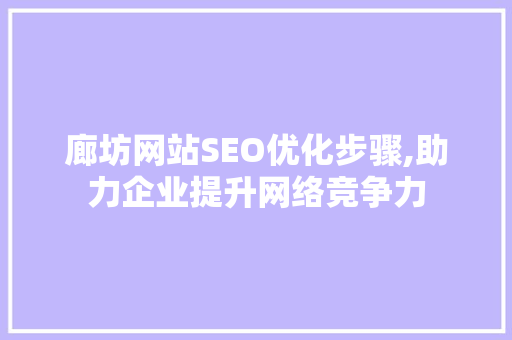 廊坊网站SEO优化步骤,助力企业提升网络竞争力