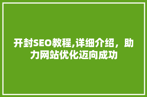 开封SEO教程,详细介绍，助力网站优化迈向成功