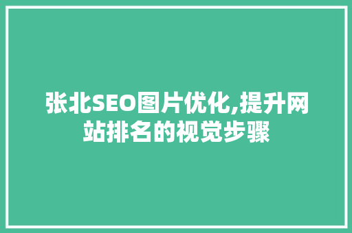 张北SEO图片优化,提升网站排名的视觉步骤