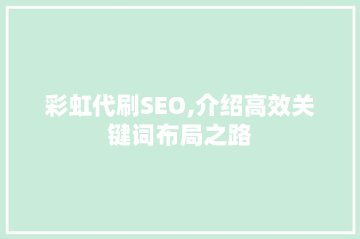 彩虹代刷SEO,介绍高效关键词布局之路