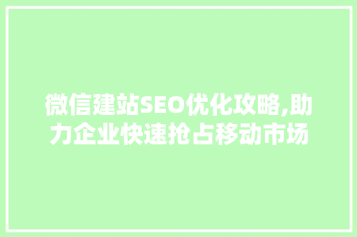 微信建站SEO优化攻略,助力企业快速抢占移动市场