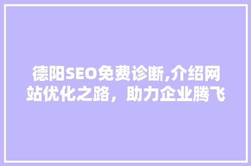 德阳SEO免费诊断,介绍网站优化之路，助力企业腾飞
