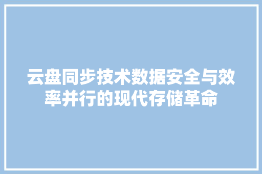 云盘同步技术数据安全与效率并行的现代存储革命