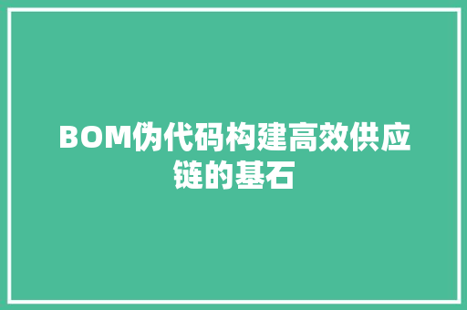 BOM伪代码构建高效供应链的基石
