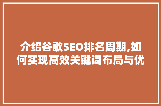 介绍谷歌SEO排名周期,如何实现高效关键词布局与优化