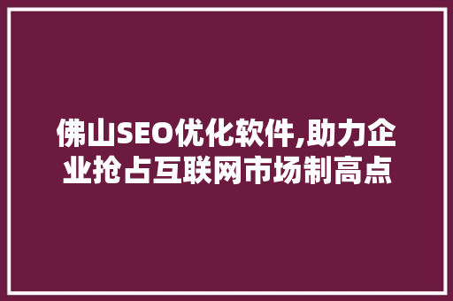 佛山SEO优化软件,助力企业抢占互联网市场制高点