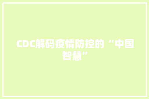 CDC解码疫情防控的“中国智慧”
