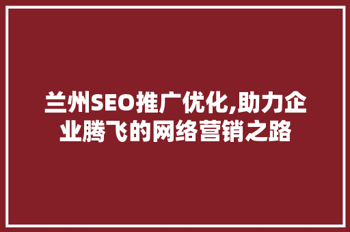 兰州SEO推广优化,助力企业腾飞的网络营销之路