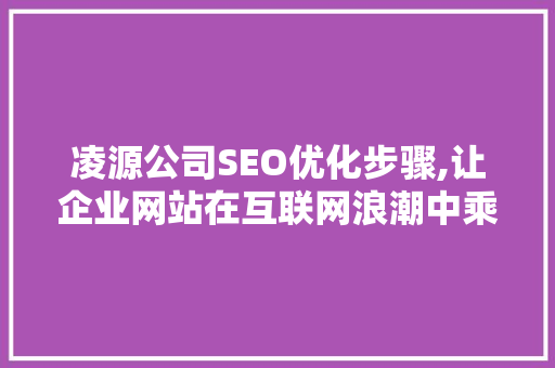 凌源公司SEO优化步骤,让企业网站在互联网浪潮中乘风破浪