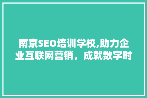 南京SEO培训学校,助力企业互联网营销，成就数字时代辉煌